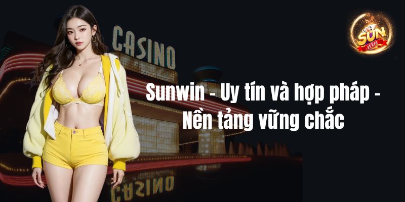 Sunwin - Uy tín và hợp pháp - Nền tảng vững chắc